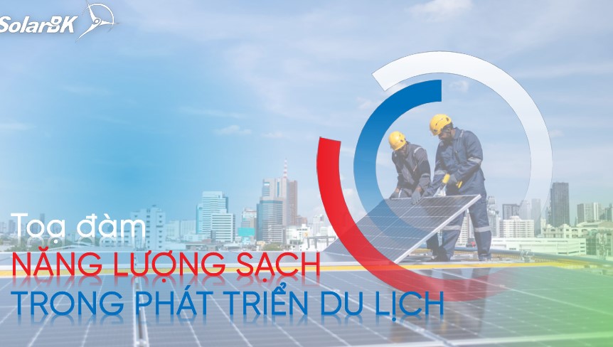 SolarBK sẵn sàng cùng doanh nghiệp du lịch kiến tạo resort xanh tại tọa đàm “Năng lượng sạch trong phát triển du lịch”